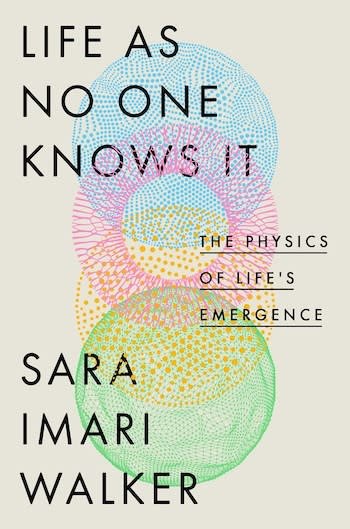 Sampul buku Life As No One Knows It karya Sara Imari Walker: The Physics of Life's Emergence. Menampilkan bentuk bulat yang terdiri dari titik-titik berwarna biru, merah muda, kuning, dan hijau pada latar belakang krem.