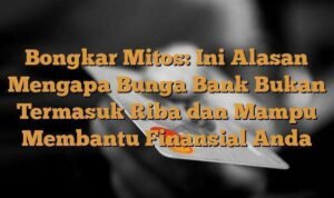 Bongkar Mitos Ini Alasan Mengapa Bunga Bank Bukan Termasuk Riba dan Mampu Membantu Finansial Anda1 2 - Info Malang Raya